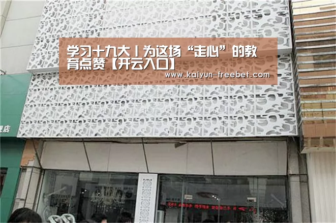 学习十九大丨为这场“走心”的教育点赞【开云入口】(图1) 开云入口