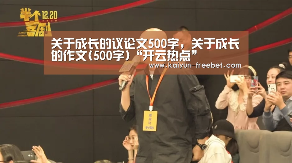 关于成长的议论文500字,关于成长的作文(500字)“开云热点”(图1) 开云赛程