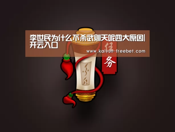 李世民为什么不杀武则天呢四大原因|开云入口(图1) 开云入口