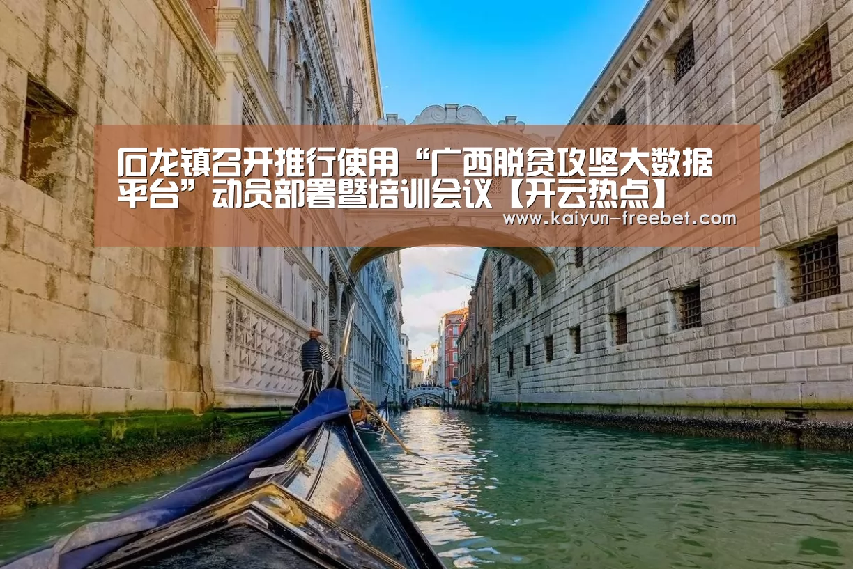 石龙镇召开推行使用“广西脱贫攻坚大数据平台”动员部署暨培训会议【开云热点】(图1) 开云赛程