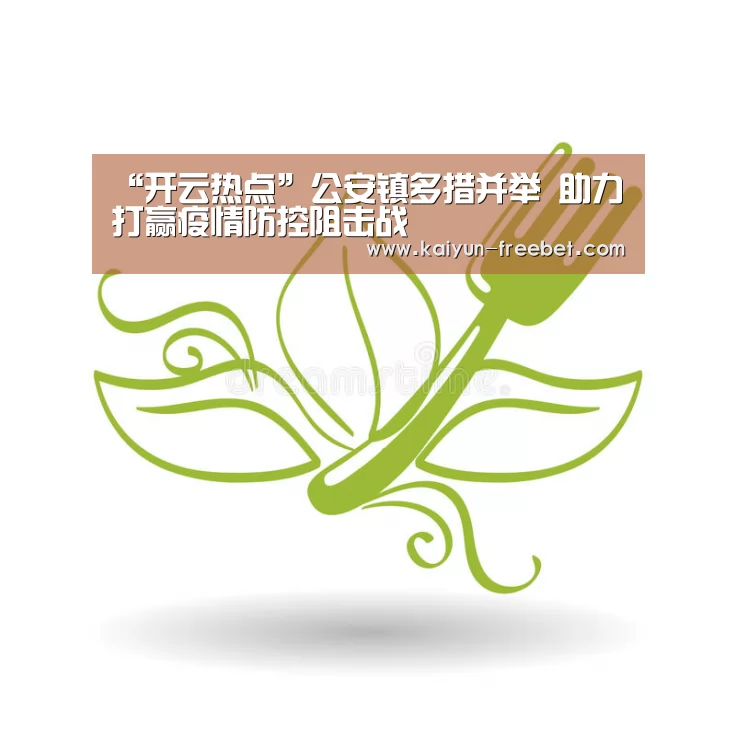 “开云热点”公安镇多措并举 助力打赢疫情防控阻击战(图3) 开云热点