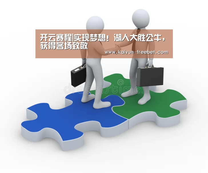 开云赛程|实现梦想!湖人大胜公牛,获得客场致敬(图1) 开云热点